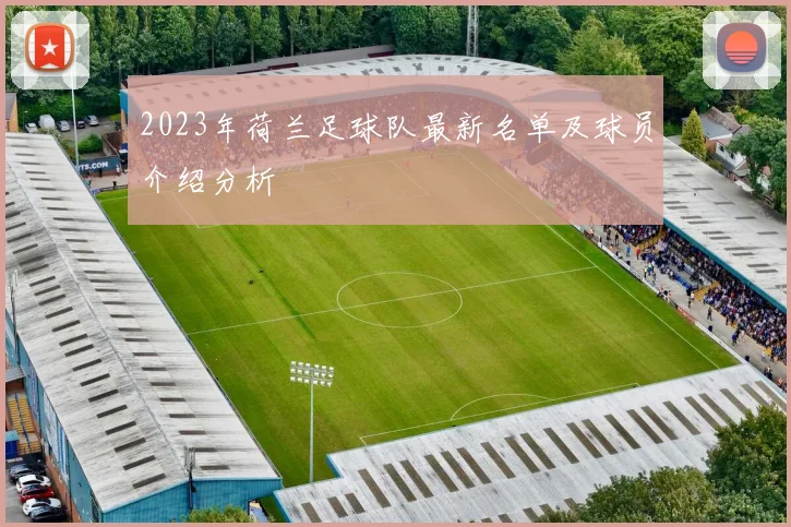 2023年荷兰足球队最新名单及球员介绍分析