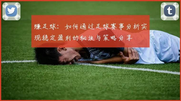 赚足球：如何通过足球赛事分析实现稳定盈利的秘诀与策略分享