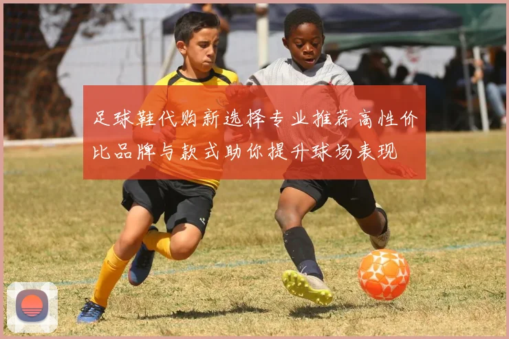 足球鞋代购新选择专业推荐高性价比品牌与款式助你提升球场表现