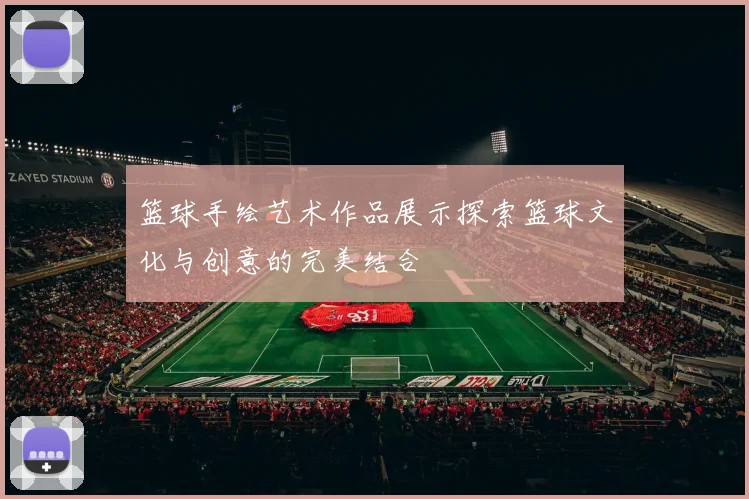 篮球手绘艺术作品展示探索篮球文化与创意的完美结合