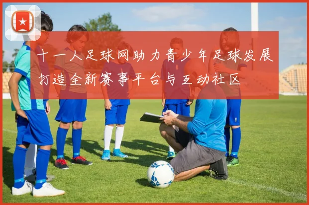 十一人足球网助力青少年足球发展打造全新赛事平台与互动社区