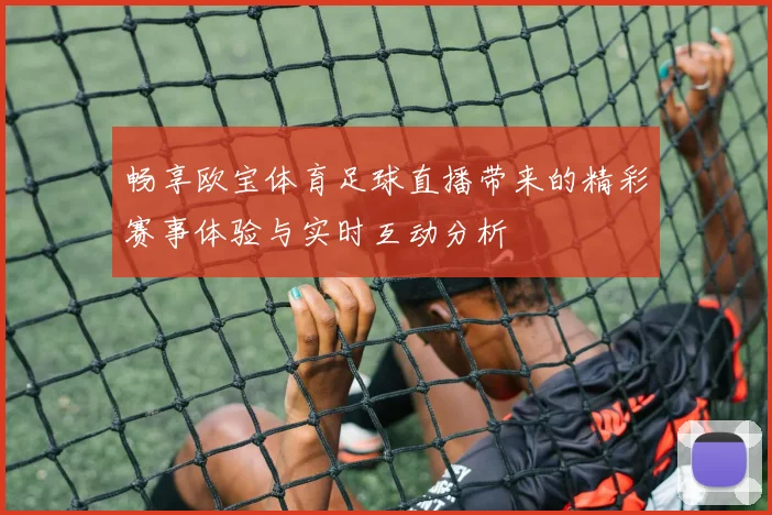 畅享欧宝体育足球直播带来的精彩赛事体验与实时互动分析