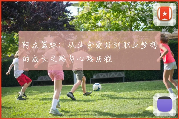 阿龙篮球：从业余爱好到职业梦想的成长之路与心路历程