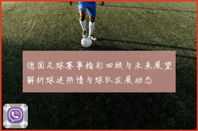 德国足球赛事精彩回顾与未来展望解析球迷热情与球队发展动态