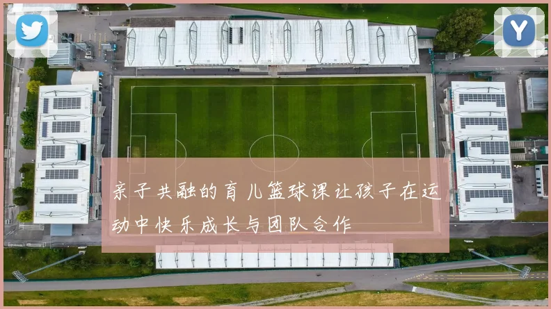 亲子共融的育儿篮球课让孩子在运动中快乐成长与团队合作