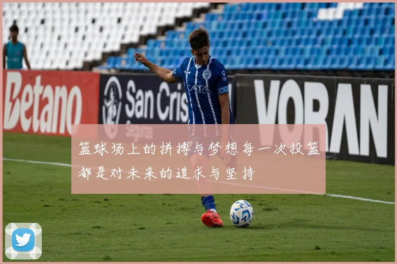 篮球场上的拼搏与梦想每一次投篮都是对未来的追求与坚持