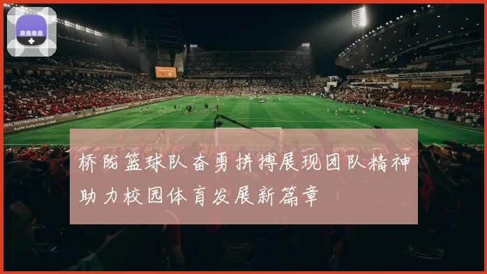 桥陇篮球队奋勇拼搏展现团队精神助力校园体育发展新篇章