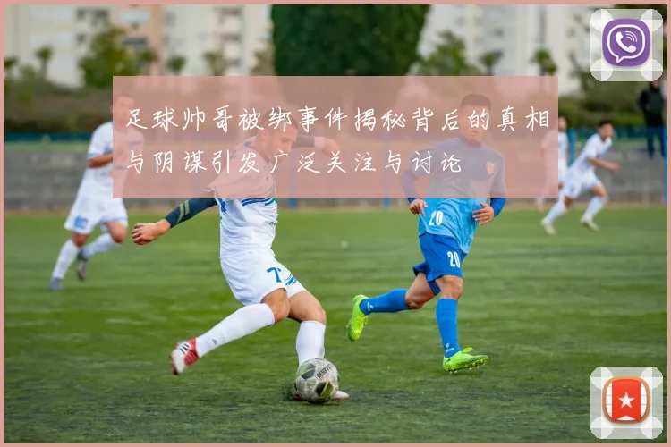 足球帅哥被绑事件揭秘背后的真相与阴谋引发广泛关注与讨论