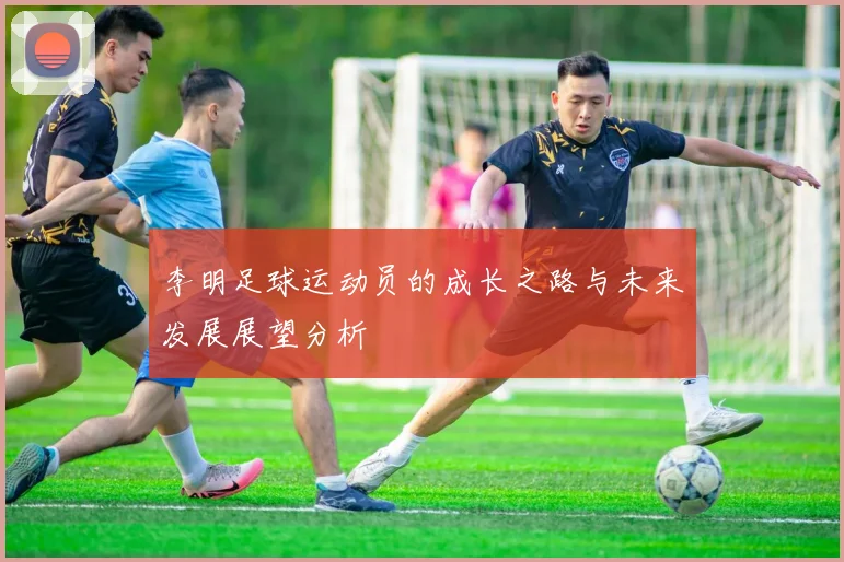 李明足球运动员的成长之路与未来发展展望分析