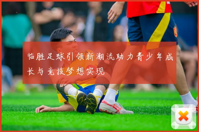 临胜足球引领新潮流助力青少年成长与竞技梦想实现