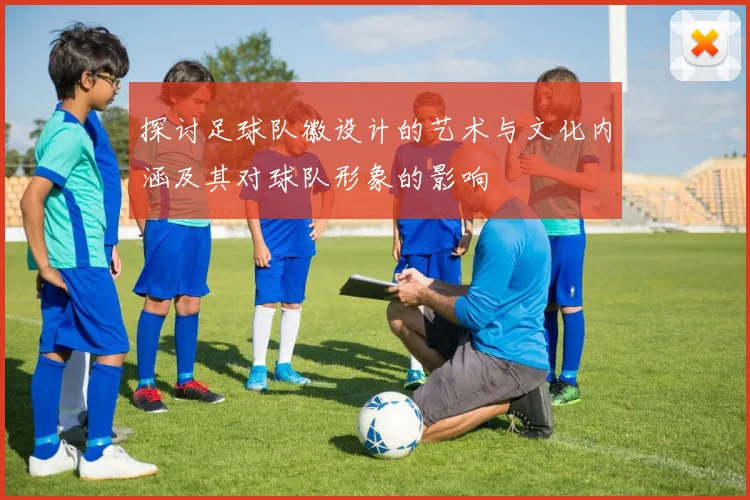探讨足球队徽设计的艺术与文化内涵及其对球队形象的影响